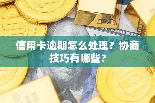 武汉信用卡逾期怎么处理？协商技巧有哪些？