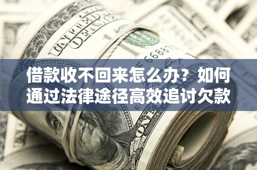 武汉借款收不回来怎么办?如何通过法律途径高效追讨欠款? 武汉借款收不回来怎么办?如何通过法律途径高效追讨欠款?