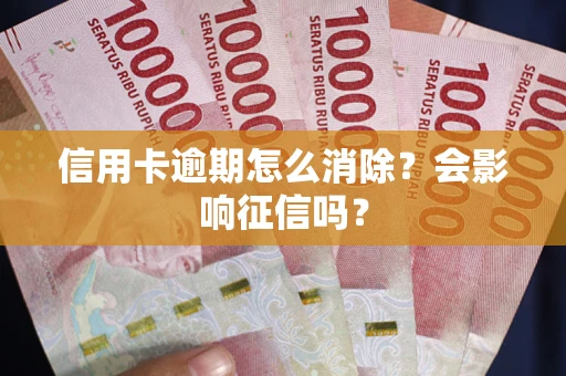 武汉信用卡逾期怎么消除？会影响征信吗？