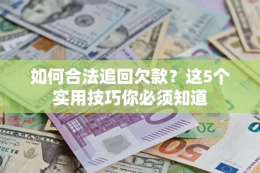 武汉如何合法追回欠款？这5个实用技巧你必须知道