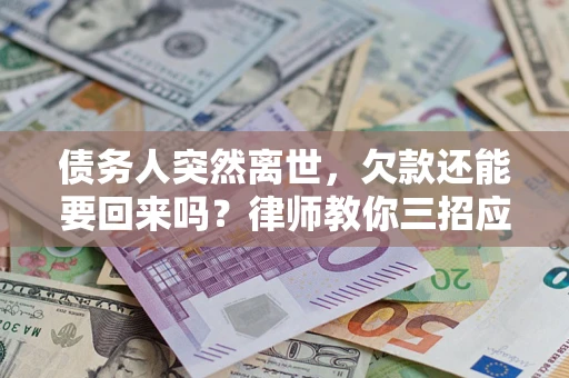 武汉债务人突然离世，欠款还能要回来吗？律师教你三招应对