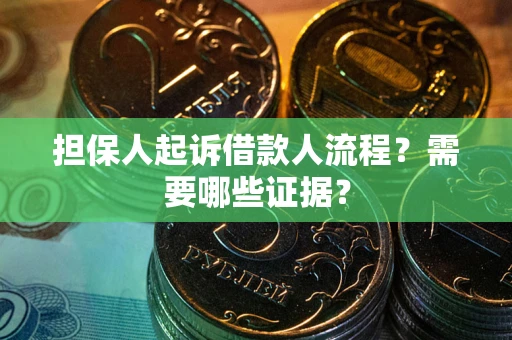 武汉担保人起诉借款人流程?需要哪些证据? 武汉担保人起诉借款人流程?需要哪些证据?