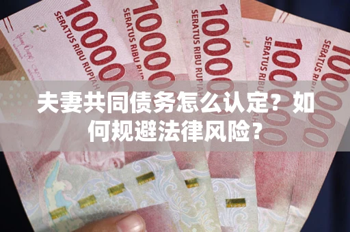 武汉夫妻共同债务怎么认定？如何规避法律风险？