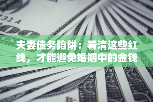 武汉夫妻债务陷阱：看清这些红线，才能避免婚姻中的金钱危机