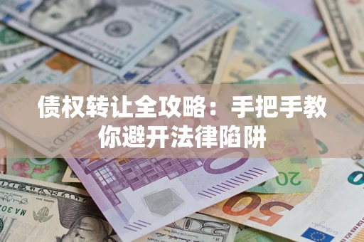 武汉债权转让全攻略：手把手教你避开法律陷阱