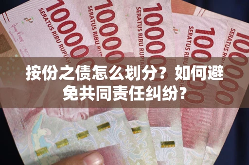 武汉按份之债怎么划分？如何避免共同责任纠纷？