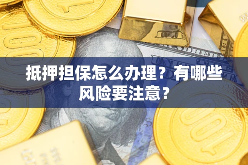 武汉抵押担保怎么办理？有哪些风险要注意？