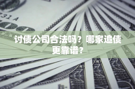武汉讨债公司合法吗？哪家追债更靠谱？
