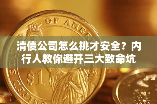 武汉清债公司怎么挑才安全?内行人教你避开三大致命坑 武汉清债公司怎么挑才安全?内行人教你避开三大致命坑