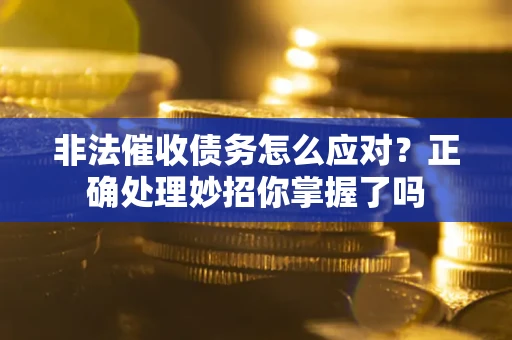 武汉非法催收债务怎么应对？正确处理妙招你掌握了吗