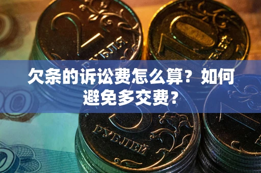 武汉欠条的诉讼费怎么算？如何避免多交费？