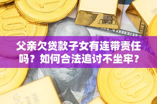 武汉父亲欠贷款子女有连带责任吗？如何合法追讨不坐牢？