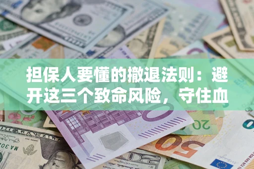 武汉担保人要懂的撤退法则：避开这三个致命风险，守住血汗钱