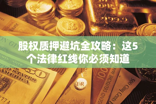 武汉股权质押避坑全攻略：这5个法律红线你必须知道