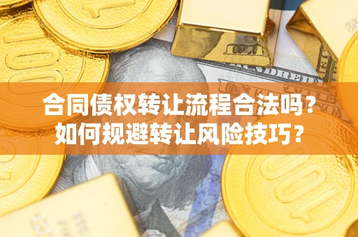 武汉合同债权转让流程合法吗？如何规避转让风险技巧？