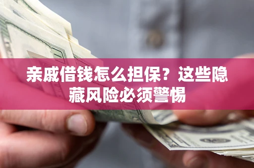 武汉亲戚借钱怎么担保？这些隐藏风险必须警惕