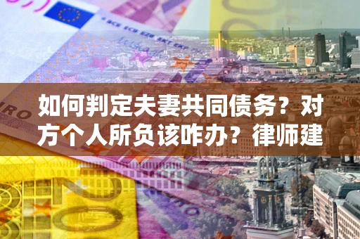 武汉如何判定夫妻共同债务？对方个人所负该咋办？律师建议