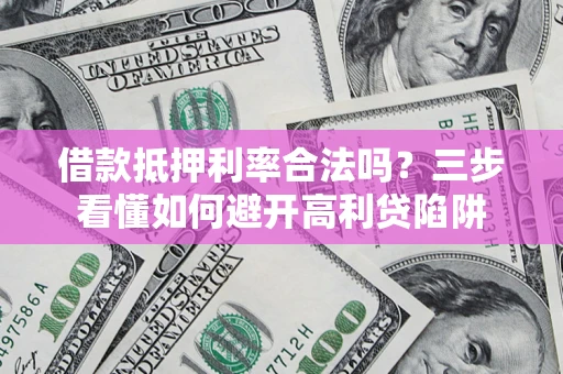 武汉借款抵押利率合法吗？三步看懂如何避开高利贷陷阱