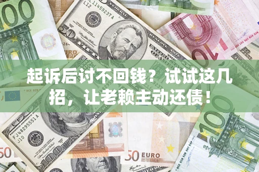 武汉起诉后讨不回钱？试试这几招，让老赖主动还债！