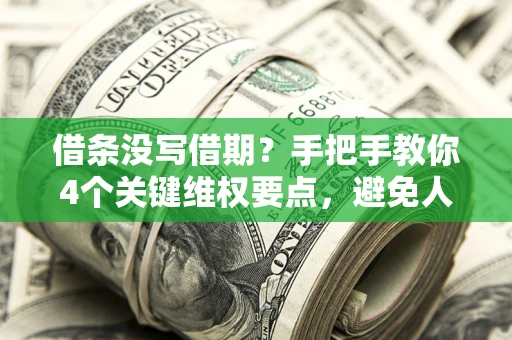 武汉借条没写借期？手把手教你4个关键维权要点，避免人财两空