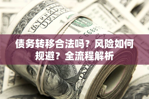武汉债务转移合法吗？风险如何规避？全流程解析