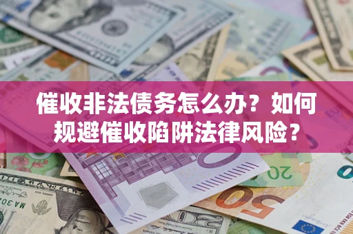 武汉催收非法债务怎么办？如何规避催收陷阱法律风险？
