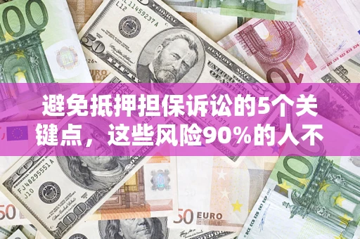 武汉避免抵押担保诉讼的5个关键点，这些风险90%的人不知道！