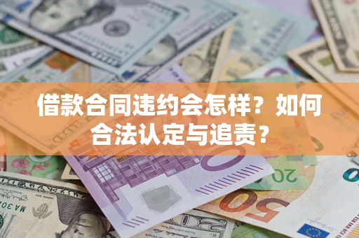 武汉借款合同违约会怎样？如何合法认定与追责？