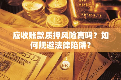 武汉应收账款质押风险高吗？如何规避法律陷阱？