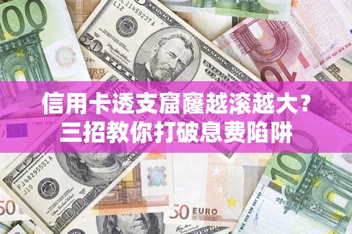 武汉信用卡透支窟窿越滚越大？三招教你打破息费陷阱