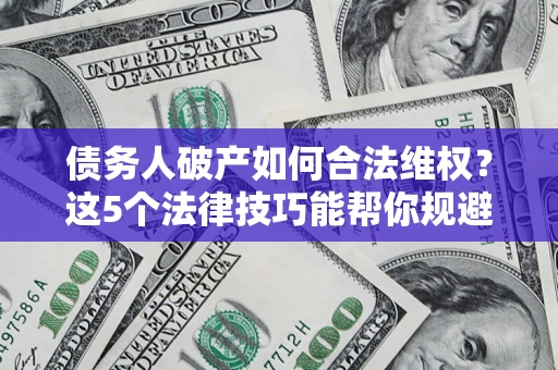 武汉债务人破产如何合法维权？这5个法律技巧能帮你规避风险