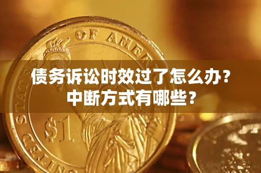 武汉债务诉讼时效过了怎么办？中断方式有哪些？
