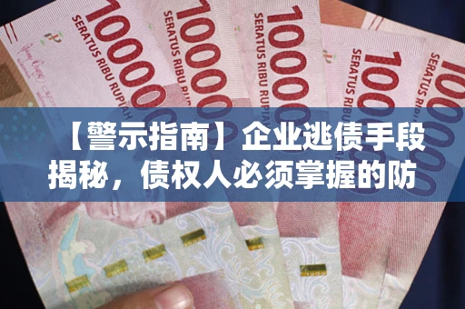 武汉【警示指南】企业逃债手段揭秘，债权人必须掌握的防坑宝典