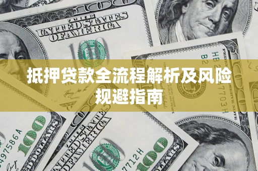 武汉抵押贷款全流程解析及风险规避指南