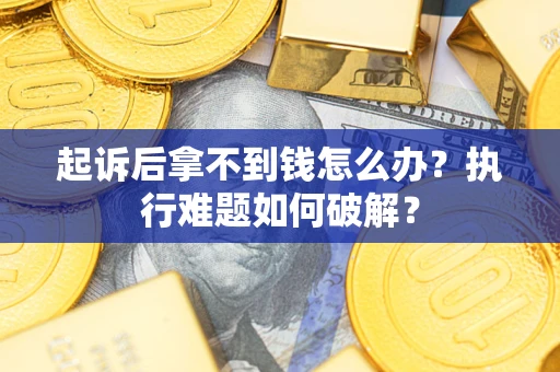 武汉起诉后拿不到钱怎么办?执行难题如何破解? 武汉起诉后拿不到钱怎么办?执行难题如何破解?