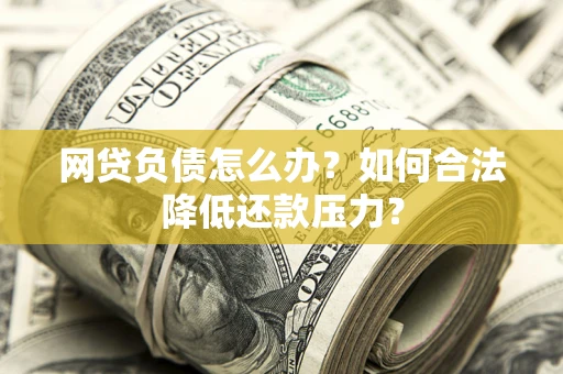 武汉网贷负债怎么办？如何合法降低还款压力？