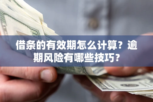 武汉借条的有效期怎么计算？逾期风险有哪些技巧？