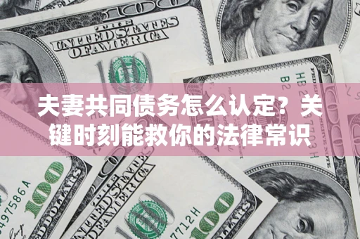 武汉夫妻共同债务怎么认定？关键时刻能救你的法律常识
