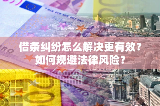 武汉借条纠纷怎么解决更有效？如何规避法律风险？