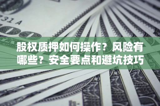 武汉股权质押如何操作？风险有哪些？安全要点和避坑技巧？