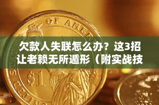武汉欠款人失联怎么办？这3招让老赖无所遁形（附实战技巧）