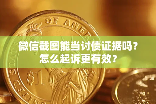 武汉微信截图能当讨债证据吗？怎么起诉更有效？