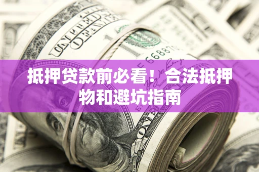 武汉抵押贷款前必看！合法抵押物和避坑指南