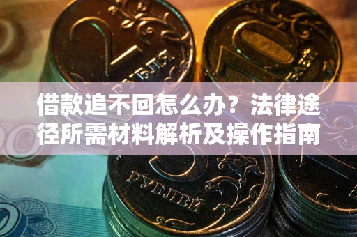 武汉借款追不回怎么办？法律途径所需材料解析及操作指南