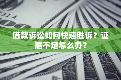 武汉借款诉讼如何快速胜诉？证据不足怎么办？