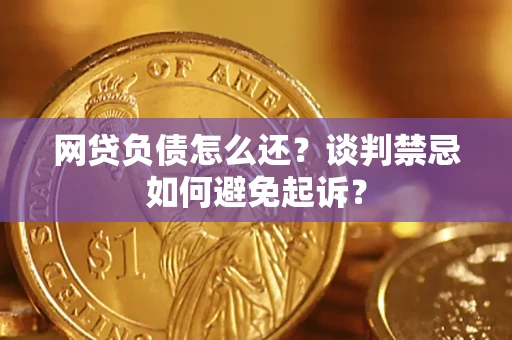 武汉网贷负债怎么还？谈判禁忌如何避免起诉？