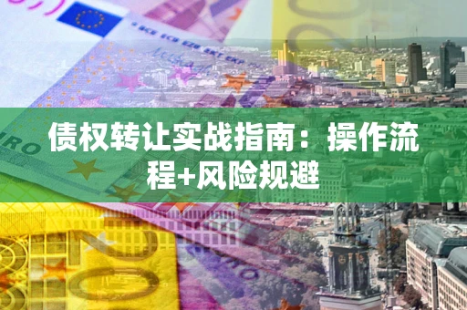 武汉债权转让实战指南：操作流程+风险规避