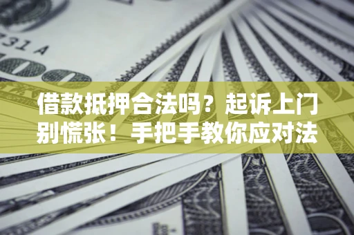 武汉借款抵押合法吗？起诉上门别慌张！手把手教你应对法律程序