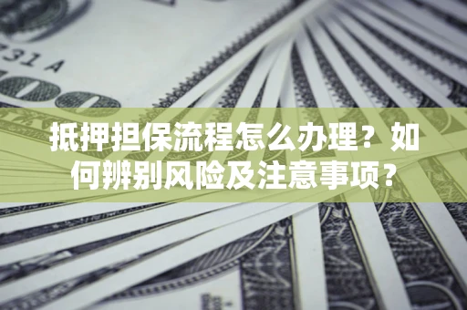 武汉抵押担保流程怎么办理？如何辨别风险及注意事项？