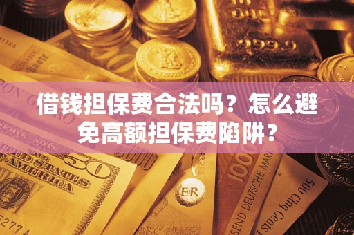 武汉借钱担保费合法吗？怎么避免高额担保费陷阱？